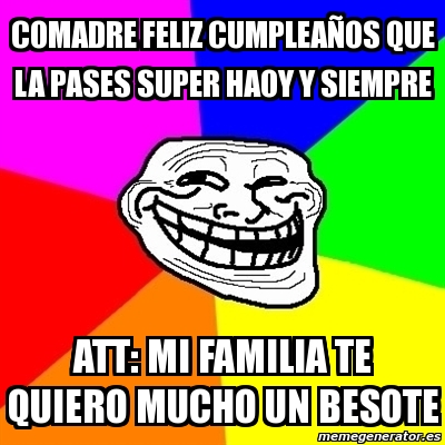 Meme Troll Comadre Feliz Cumpleaa Os Que La Pases Super Haoy Y Siempre Att Mi Familia Te Quiero Mucho Un Besote