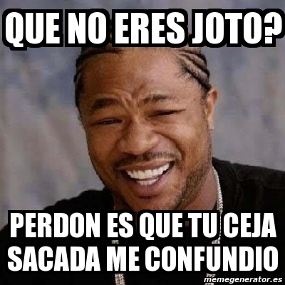 Meme Yo Dawg Que No Eres Joto Perdon Es Que Tu Ceja Sacada Me Confundio