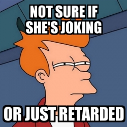 Meme Futurama Fry - NOT SURE IF SHE'S JOKING OR JUST RETARDED - 9511