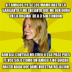 Meme Trologirl A Amigos Yo Se Los Mamo Hasta La Garganta Y Me Encanta Que Me Den Duro En La