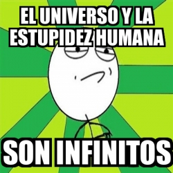 Meme Challenge Accepted - el universo y la ESTUPIDEZ humana son ...