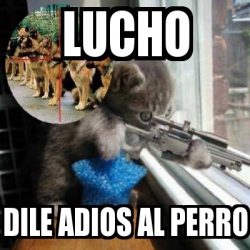 Meme Personalizado - lucho dile adios al perro - 119225