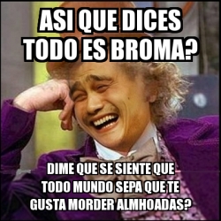 Meme Yao Wonka Asi Que Dices Todo Es Broma Dime Que Se Siente Que