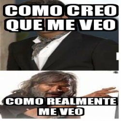 Meme Personalizado Como Creo Que Me Veo Como Realmente Me Veo