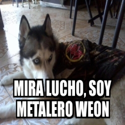 Meme Personalizado Mira Lucho Soy Metalero Weon