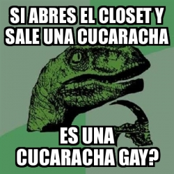 Meme Filosoraptor Si Abres El Closet Y Sale Una Cucaracha Es Una Cucaracha Gay