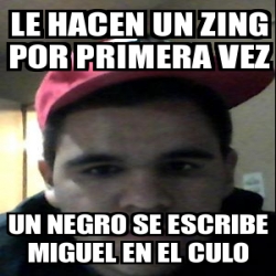 Meme Personalizado Le Hacen Un Zing Por Primera Vez Un Negro Se