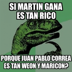 Meme Filosoraptor - si martin gana es tan rico porque juan pablo correa ...
