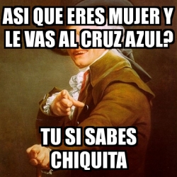 Meme Joseph Ducreux Asi Que Eres Mujer Y Le Vas Al Cruz Azul Tu Si