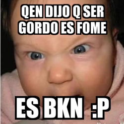 Meme Bebe Furioso Qen Dijo Q Ser Gordo Es Fome Es Bkn P