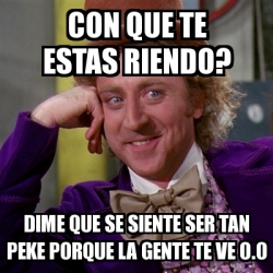 Meme Willy Wonka Con Que Te Estas Riendo Dime Que Se Siente Ser Tan