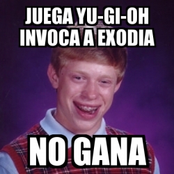Meme Bad Luck Brian - Juega Yu-Gi-oh invoca a Exodia No gana - 359525