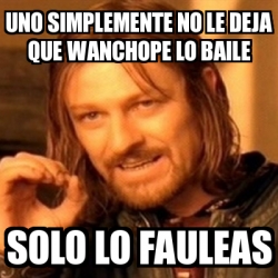 Meme Boromir Uno Simplemente No Le Deja Que Wanchope Lo Baile Solo Lo Fauleas