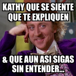 Meme Willy Wonka Kathy Que Se Siente Que Te Expliquen Que Aun Asi Sigas Sin Entender