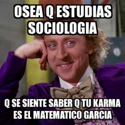 Meme Willy Wonka - osea q estudias sociologia q se siente saber q tu ...