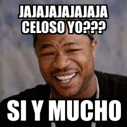 Meme Yo Dawg Jajajajajajaja Celoso Yo Si Y Mucho