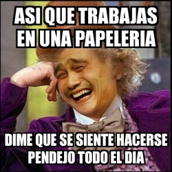 Meme Yao Wonka Asi Que Trabajas En Una Papeleria Dime Que Se Siente