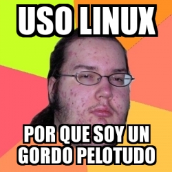 Meme Friki - uso linux por que soy un gordo pelotudo - 460917
