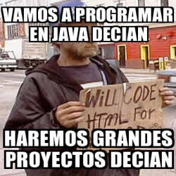 Meme Personalizado - VaMOS a programar en java decian HarEMOS grandes ...
