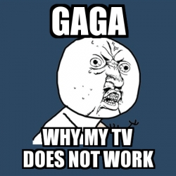 Meme Y U No - GAGA WHY MY TV DOES NOT WORK - 466411