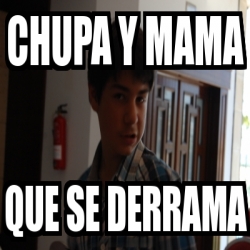 Meme Personalizado Chupa Y Mama Que Se Derrama