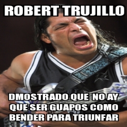 Meme Personalizado Robert Trujillo Dmostrado Que No Ay Que Ser Guapos