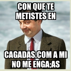 Meme Mr Bean Con Que Te Metistes En Cagadas Com A Mi No Me Enga As