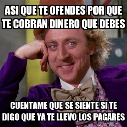 Meme Willy Wonka Asi Que Te Ofendes Por Que Te Cobran Dinero Que Debes Cuentame Que Se Siente