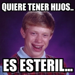 Meme Bad Luck Brian Quiere Tener Hijos Es Esteril