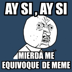 Meme Y U No - ay si , ay si mierda me equivoque de meme - 574565