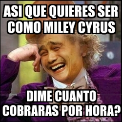 Meme Yao Wonka Asi Que Quieres Ser Como Miley Cyrus Dime Cuanto