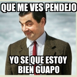 Meme Mr Bean Que Me Ves Pendejo Yo Se Que Estoy Bien Guapo