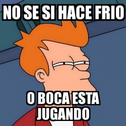 Meme Futurama Fry No Se Si Hace Frio O Boca Esta Jugando 607173