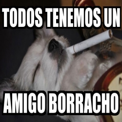 Meme Personalizado - todos tenemos un amigo borracho - 683626