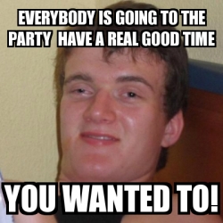 Meme Stoner Stanley - everybody is going to the party have a real good ...