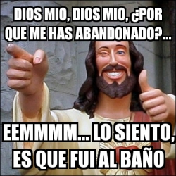 Meme Personalizado - DIOS MIO, DIOS MIO, Â¿POR QUE ME HAS ABANDONADO?...  EEMMMM... LO SIENTO, ES QUE FUI AL BAÃ'O - 730847