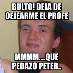 Meme Stoner Stanley Bulto Deja De Oejearme El Profe Mmmm Que Pedazo Peter