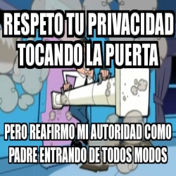 Meme Personalizado - respeto tu privacidad tocando la puerta pero reafirmo  mi autoridad como padre entrando de todos modos - 748770