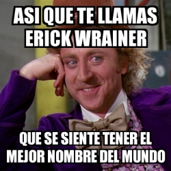 Meme Willy Wonka Asi Que Te Llamas Erick Wrainer Que Se Siente Tener