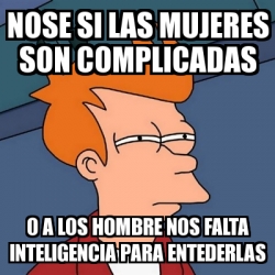 Meme Futurama Fry Nose Si Las Mujeres Son Complicadas O A Los Hombre