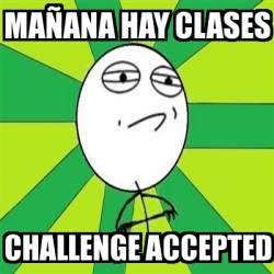 Meme Challenge Accepted - mañana hay clases challenge ...