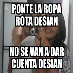 Meme Personalizado - ponte la ropa rota desian no se van a dar cuenta  desian - 784932