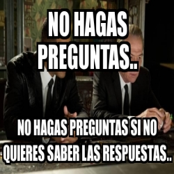 Meme Personalizado No Hagas Preguntas No Hagas Preguntas Si No Quieres Saber Las Respuestas