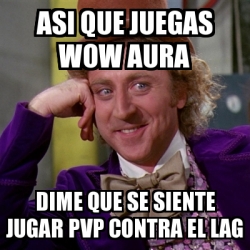 Meme Willy Wonka Asi Que Juegas Wow Aura Dime Que Se Siente Jugar Pvp Contra El Lag