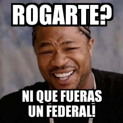 Meme Yo Dawg ROGARTE NI QUE FUERAS UN FEDERAL