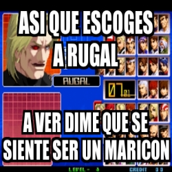Meme Personalizado - ASI QUE ESCOGES A RUGAL A VER DIME QUE SE SIENTE ...