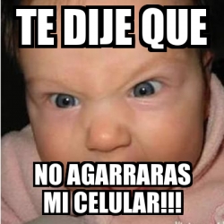 Meme Bebe Furioso Te Dije Que No Agarraras Mi Celular