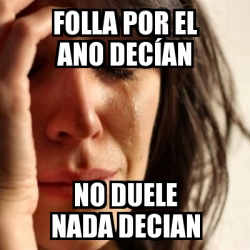 Meme Problems - Folla por el ano decÃ­an No duele nada decian - 845976
