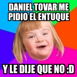 Meme Retard Girl Daniel Tovar Me Pidio El Entuque Y Le Dije Que No D