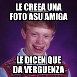 Meme Bad Luck Brian Le Creea Una Foto Asu Amiga Le Dicen Que Da Verguenza